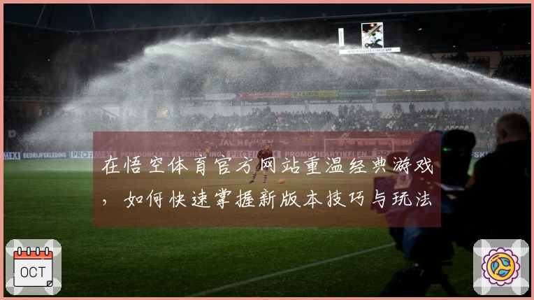 在悟空体育官方网站重温经典游戏，如何快速掌握新版本技巧与玩法提升体验