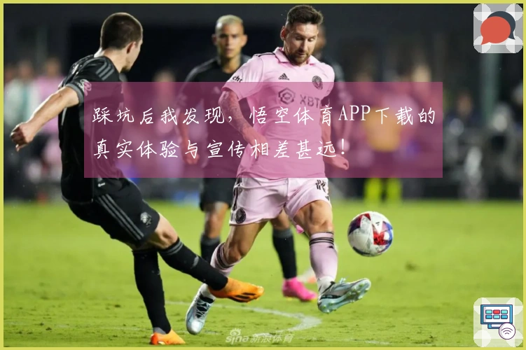 踩坑后我发现，悟空体育APP下载的真实体验与宣传相差甚远！