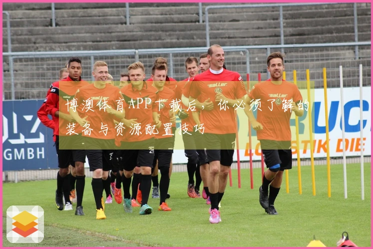 博澳体育APP下载后，你必须了解的装备与资源配置技巧