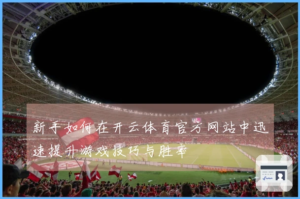新手如何在开云体育官方网站中迅速提升游戏技巧与胜率