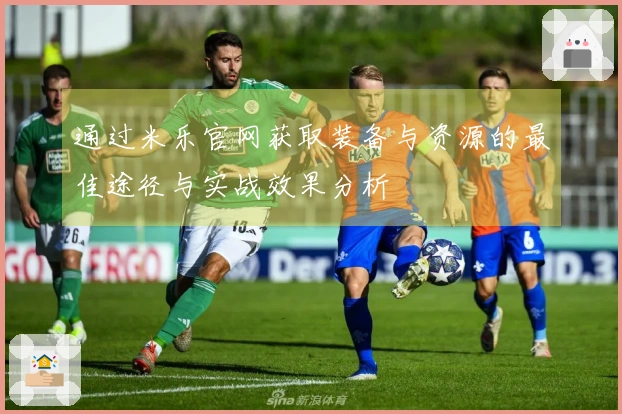 通过米乐官网获取装备与资源的最佳途径与实战效果分析