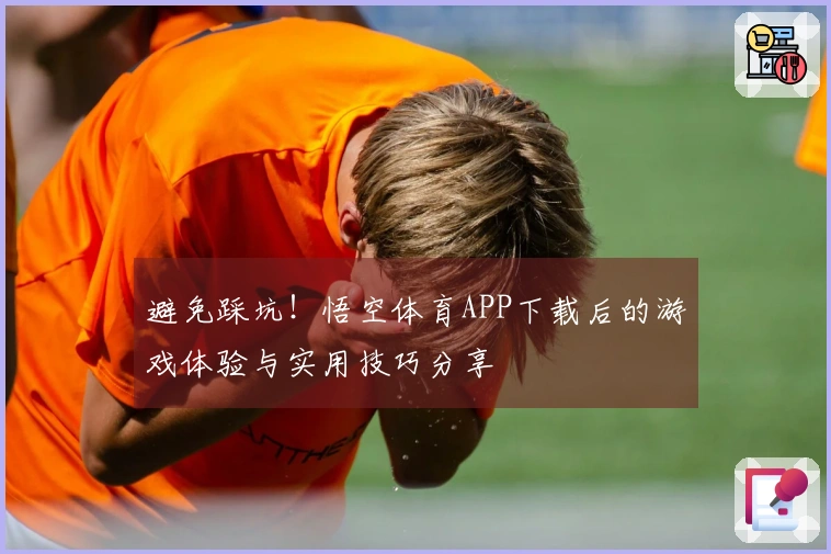 避免踩坑！悟空体育APP下载后的游戏体验与实用技巧分享