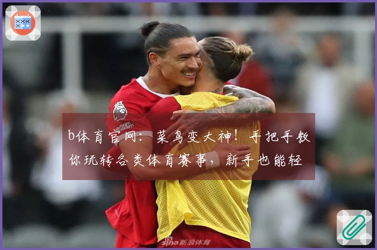 b体育官网：菜鸟变大神！手把手教你玩转各类体育赛事，新手也能轻松盈利！