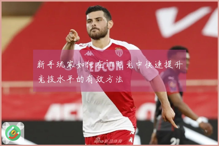 新手玩家如何在im电竞中快速提升竞技水平的有效方法