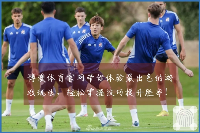 博澳体育官网带你体验最出色的游戏玩法，轻松掌握技巧提升胜率！