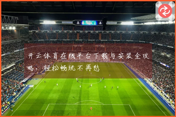 开云体育在线平台下载与安装全攻略，轻松畅玩不再愁