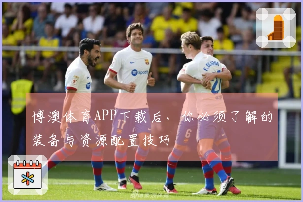 博澳体育APP下载后，你必须了解的装备与资源配置技巧