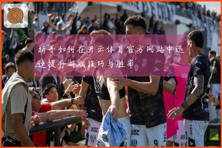 新手如何在开云体育官方网站中迅速提升游戏技巧与胜率