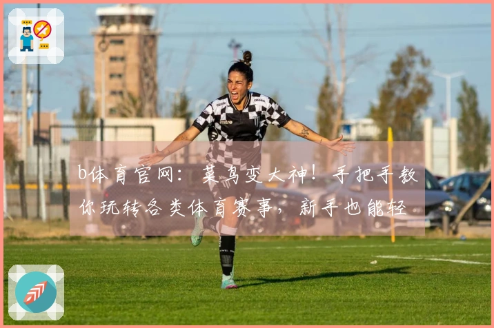 b体育官网：菜鸟变大神！手把手教你玩转各类体育赛事，新手也能轻松盈利！