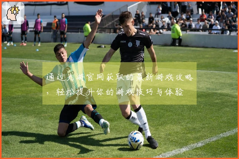 通过九游官网获取的最新游戏攻略，轻松提升你的游戏技巧与体验